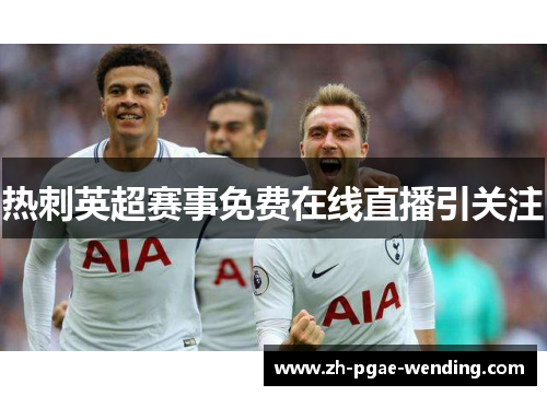 热刺英超赛事免费在线直播引关注