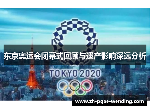东京奥运会闭幕式回顾与遗产影响深远分析