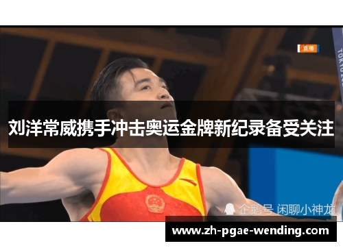 刘洋常威携手冲击奥运金牌新纪录备受关注